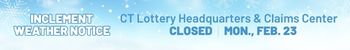 CT Lottery Headquarters & Claims Center will be closed MONDAY, FEBRUARY 23 due to incelment weather.